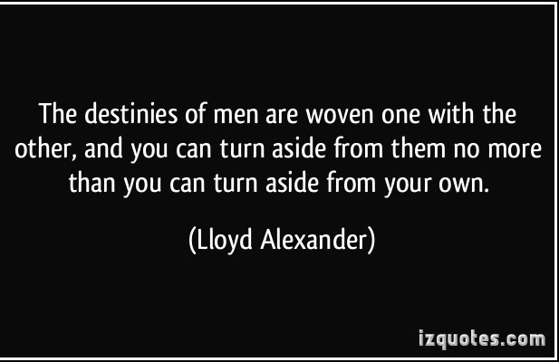 quote-the-destinies-of-men-are-woven-one-with-the-other-and-you-can-turn-aside-from-them-no-more-than-lloyd-alexander-206378.jpg